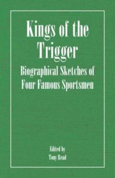 Paperback Kings of the Trigger - Biographical Sketches of Four Famous Sportsmen: The REV. W.B. Daniel, Colonel Peter Hawker, Joe Manton and Captain Horatio Ross Book