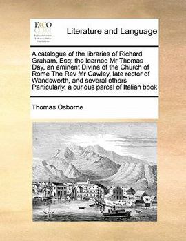 Paperback A catalogue of the libraries of Richard Graham, Esq: the learned Mr Thomas Day, an eminent Divine of the Church of Rome The Rev Mr Cawley, late rector Book