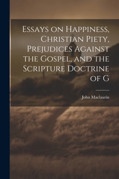 Paperback Essays on Happiness, Christian Piety, Prejudices Against the Gospel, and the Scripture Doctrine of G Book