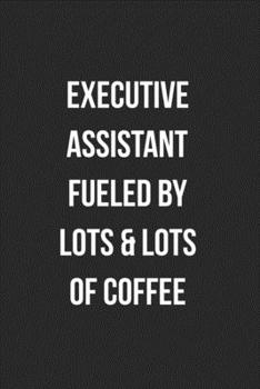Executive Assistant Fueled By Lots & Lots Of Coffee: Blank Lined Journal For Executive Assistants Coworker Gag Gift