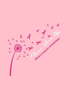 Never Give Up BREAST CANCER AWARENESS: Dot Grid Journal - Dandelion Never Give Up Cool Breast Cancer Awareness Gift - Pink Dotted Diary, Planner, Gratitude, Writing, Travel, Goal, Bullet Notebook