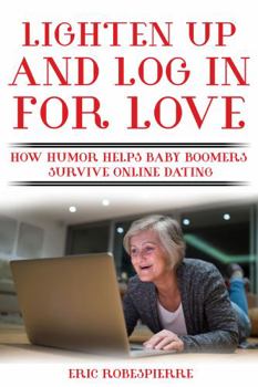 Paperback Lighten Up and Log In for Love: How Humor Helps Baby Boomers Survive Online Dating Book