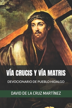 VÍA CRUCIS Y VÍA MATRIS: DEVOCIONARIO DE PUEBLO HIDALGO (Spanish Edition)