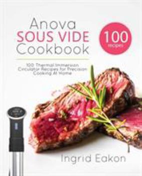 Paperback Anova Sous Vide Cookbook: 100 Thermal Immersion Circulator Recipes for Precision Cooking At Home Book