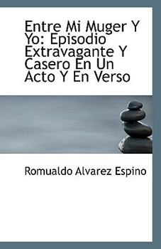 Entre Mi Muger y Yo : Episodio Extravagante Y Casero en un Acto Y en Verso