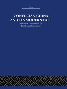 Confucian China and Its Modern Fate. Vol. 1. The Problem of Intellectual Continuity - Book #1 of the Confucian China and Its Modern Fate