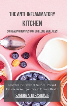 The Anti-Inflammatory Kitchen: 50 Healing Recipes for Lifelong Wellness: Discover the Power of Nutrient-Packed Cuisine in Your Journey to Vibrant Health