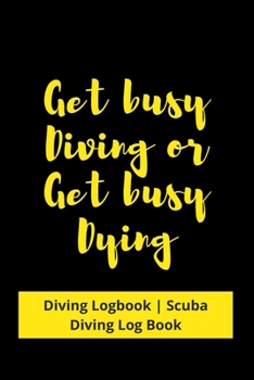 Paperback Get busy Diving or Get busy Dying: Diving Logbook - Scuba Diving Log Book