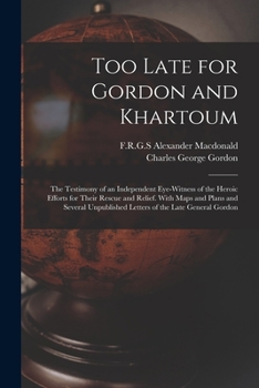 Paperback Too Late for Gordon and Khartoum; the Testimony of an Independent Eye-witness of the Heroic Efforts for Their Rescue and Relief. With Maps and Plans a Book