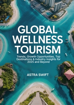 Paperback Global Wellness Tourism: Trends, Growth Opportunities, Top Destinations & Industry Insights for 2025 and Beyond Book