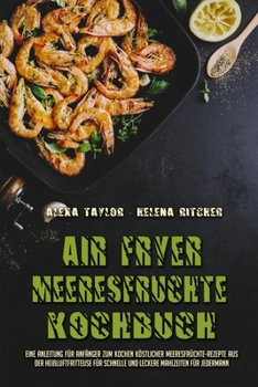 Paperback Air Fryer Meeresfr?chte Kochbuch: Eine Anleitung F?r Anf?nger Zum Kochen K?stlicher Meeresfr?chte-Rezepte Aus Der Hei?luftfritteuse F?r Schnelle Und L [German] Book