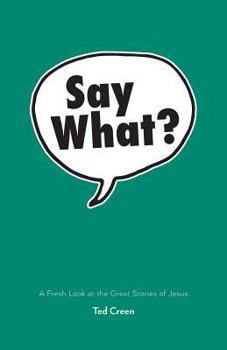 Paperback Say What?: A Fresh Look at the Great Stories of Jesus Book