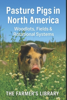 Pasture Pigs in North America: A Beginner’s Guide to Sustainable Outdoor Hog Management: Woodlots, Fields, Rotational Grazing, Fencing, Forage, Water Systems and Low-Input Pastured Pork Production