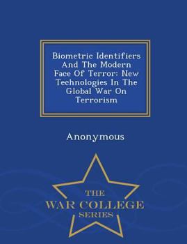 Biometric Identifiers And The Modern Face Of Terror: New Technologies In The Global War On Terrorism - War College Series