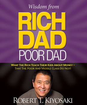 Hardcover Wisdom from Rich Dad, Poor Dad: What the Rich Teach Their Kids about Money--That the Poor and the Middle Class Do Not! Book