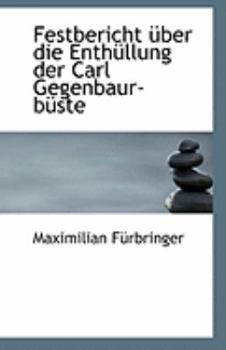 Festbericht ?ber Die Enth?llung der Carl Gegenbaur-B?ste