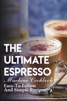 Paperback The Ultimate Espresso Machine Cookbook Easy-to-follow And Simple Recipes: Homemade Espresso Recipes Book