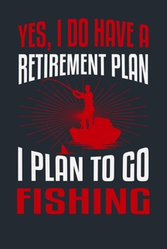 YES, I DO HAVE A RETIREMENT PLAN I PLAN TO GO FISHING: Great Fishing log Book Journal (6" x 9" - 100 pages) ~ Fishing Ultimate Log for Documenting ... Catches To Record Fishing Trip Experiences