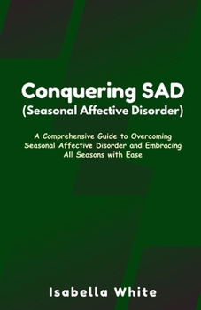 Paperback Conquering SAD (Seasonal Affective Disorder): A Comprehensive Guide to Overcoming Seasonal Affective Disorder and Embracing All Seasons with Ease Book