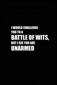 Paperback I would Challenge you to a Battle of Wits, But I See you are Unarmed: Blank Lined Journal (Notebook, Diary) Gift Ideas for Sarcastic Lovers(120 pages, Book