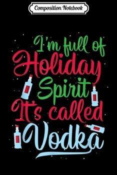 Composition Notebook: I'm Full Of Holiday Spirit It's Called Vodka Xmas Drinking  Journal/Notebook Blank Lined Ruled 6x9 100 Pages
