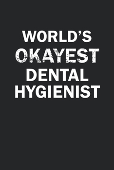 World's Okayest Dental Hygenist: Funny gag gift for sarcastic snarky Dental Hygenist - Blank Lined Notebook