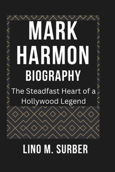 MARK HARMON BIOGRAPHY: Th e Steadfast Heart of a Hollywood Legend