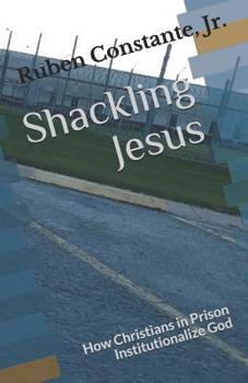 Paperback Shackling Jesus: How Christians in Prison Institutionalize God Book