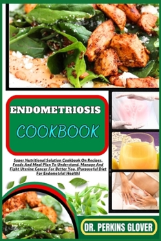 Paperback Endometriosis Cookbook: Super Nutritional Solution Cookbook On Recipes, Foods And Meal Plan To Understand, Manage And Fight Uterine Cancer For Book