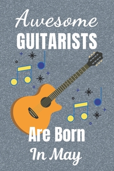 Awesome Guitarists Are Born In May: Guitar Tab AND Lined Notebook for Writing Music & lined paper for Song Writing. It’s 6x9in size 110+ Pages perfect ... Blank Music Journal. Gifts for Guitar Lovers.