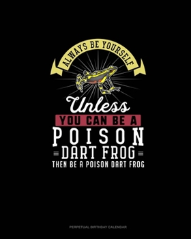 Always Be Yourself Unless You Can Be a Poison Dart Frog Then Be a Poison Dart Frog : Perpetual Birthday Calendar