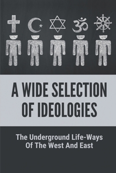 Paperback A Wide Selection Of Ideologies: The Underground Life-Ways Of The West And East: Native American Taoist Philosophy As A Means Of Living Harmfully In Na Book