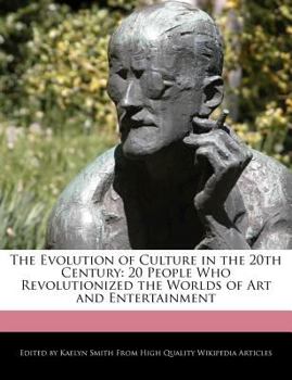 The Evolution of Culture in the 20th Century : 20 People Who Revolutionized the Worlds of Art and Entertainment