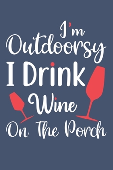 I'm Outdoorsy I Drink Wine On The Porch: Blank Lined Notebook: Wine Lovers Gift Journal 6x9 110 Blank Pages Plain White Paper Soft Cover Book