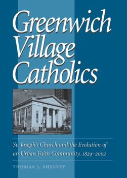 Paperback Greenwich Village Catholics: St. Joseph's Church and the Evolution of an Urban Faith Community, 1829-2002 Book