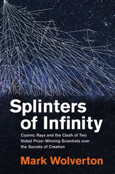 Hardcover Splinters of Infinity: Cosmic Rays and the Clash of Two Nobel Prize-Winning Scientists Over the Secrets of Creation Book