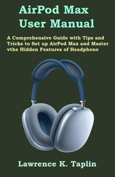 Paperback AirPod Max User Manual: A Comprehensive Guide with Tips and Tricks to Set up AirPod Max and Master the Hidden Features of Headphone Book