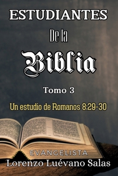 Estudiantes de la Biblia. Tomo 3.: Un estudio de Romanos 8:29-30 (Spanish Edition)