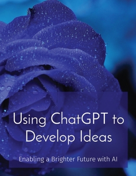 Paperback Using ChatGPT to Develop Ideas: Enabling a Brighter Future with AI Book
