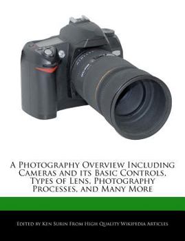 A Photography Overview Including Cameras and Its Basic Controls, Types of Lens, Photography Processes, and Many More
