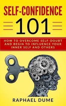 Paperback Self-Confidence 101: How to Overcome Self-Doubt and Begin to Influence Your Inner Self and Others Book