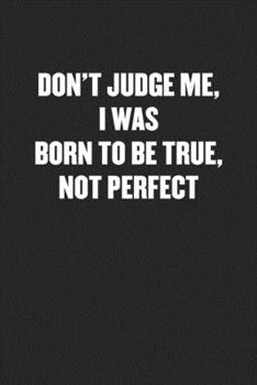 Paperback Don't Judge Me, I Was Born to Be True, Not Perfect: Black Blank Lined Sarcastic Coworker Journal - Funny Gift Friend Notebook Book