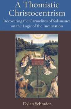 Paperback A Thomistic Christocentrism Recovering the Carmelites of Salamanca on the Logic of the Incarnation Book