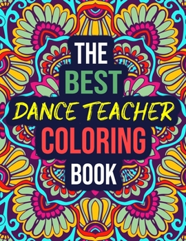 The Best Dance Teacher Coloring Book: An Awesome Dance Teacher Coloring Book with Relatable Funny & Inspirational Quotes - Dance Teacher Thank You Gifts for Women