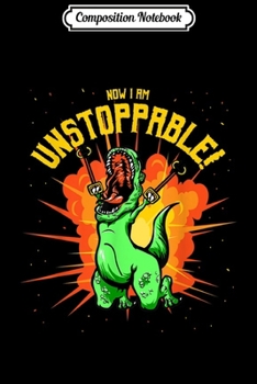 Composition Notebook: Now I Am Unstoppable T-Rex Funny Dinosaur Claws  Journal/Notebook Blank Lined Ruled 6x9 100 Pages