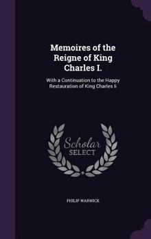 Hardcover Memoires of the Reigne of King Charles I.: With a Continuation to the Happy Restauration of King Charles Ii Book