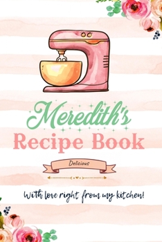 Meredith Personalized Blank Recipe Book/Journal for girls and women: Personalized Name Reciepe Journal/Notebook For Girls, women, girlfriend, sister, ... 159 pages, 6X9, Soft cover, Glossy finish