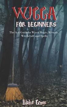 Paperback Wicca for Beginners: The A-Z Guide to Wicca Magic, Rituals, Witchcraft and Spells Book