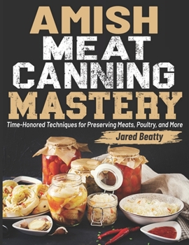 Paperback Amish Meat Canning Mastery: Time-Honored Techniques for Preserving Meats, Poultry, and More Book