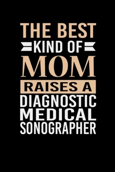 The Best Kind Of Mom Raises A Diagnostic Medical Sonographer: Mother's day Diagnostic Medical Sonographer Mom Writing Journal Lined, Diary, Notebook (6 x 9) 120 Page